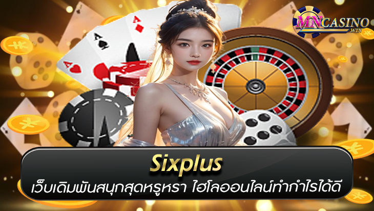 Sixplus เว็บเดิมพันสนุกสุดหรูหรา ไฮโลออนไลน์ทำกำไรได้ดี