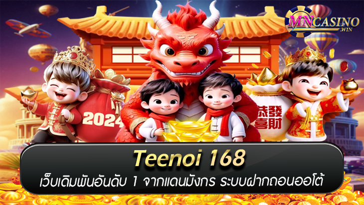 Teenoi 168 เว็บเดิมพันอันดับ 1 จากแดนมังกร ระบบฝากถอนออโต้